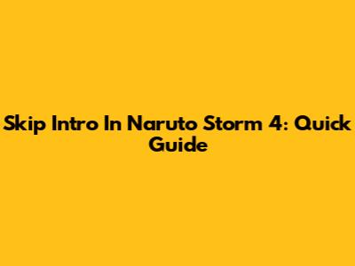 Skip Intro In Naruto Storm 4: Quick Guide