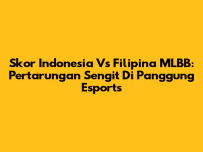 Skor Indonesia Vs Filipina MLBB: Pertarungan Sengit Di Panggung Esports