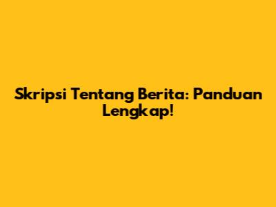 Skripsi Tentang Berita: Panduan Lengkap!