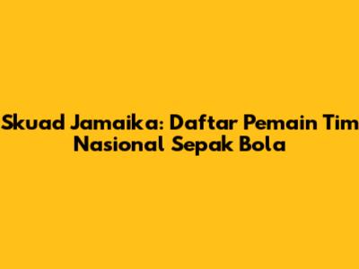 Skuad Jamaika: Daftar Pemain Tim Nasional Sepak Bola