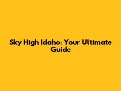 Sky High Idaho: Your Ultimate Guide