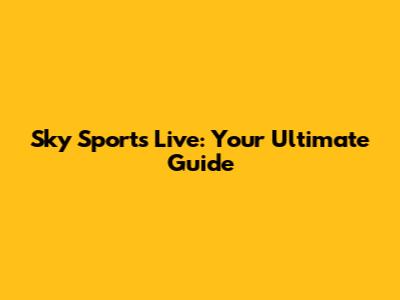 Sky Sports Live: Your Ultimate Guide