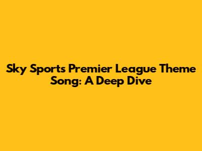Sky Sports Premier League Theme Song: A Deep Dive