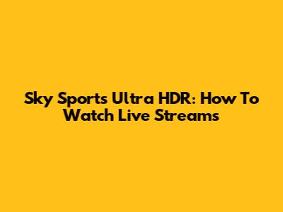 Sky Sports Ultra HDR: How To Watch Live Streams