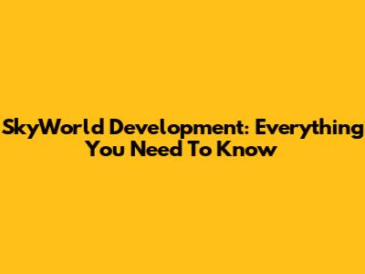 SkyWorld Development: Everything You Need To Know
