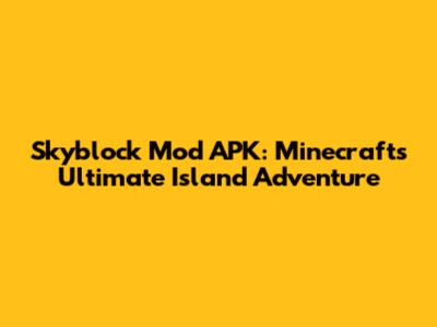 Skyblock Mod APK: Minecraft's Ultimate Island Adventure