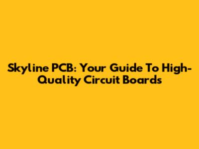 Skyline PCB: Your Guide To High-Quality Circuit Boards