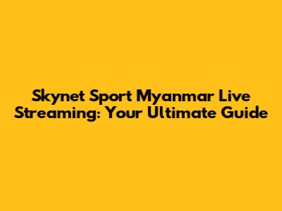 Skynet Sport Myanmar Live Streaming: Your Ultimate Guide