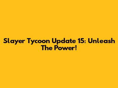 Slayer Tycoon Update 15: Unleash The Power!