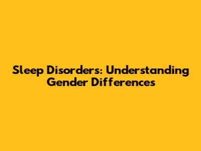 Sleep Disorders: Understanding Gender Differences