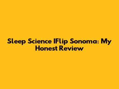 Sleep Science IFlip Sonoma: My Honest Review