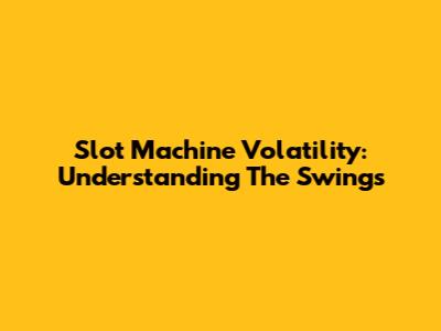 Slot Machine Volatility: Understanding The Swings