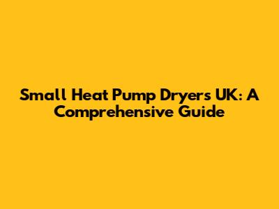 Small Heat Pump Dryers UK: A Comprehensive Guide