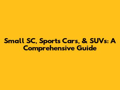 Small SC, Sports Cars, & SUVs: A Comprehensive Guide