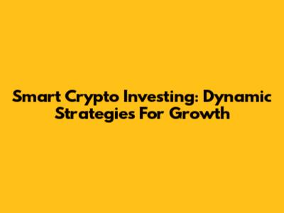 Smart Crypto Investing: Dynamic Strategies For Growth