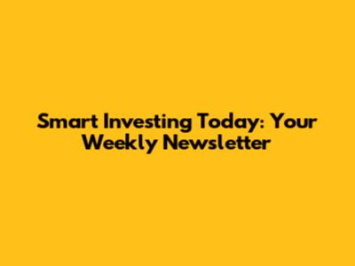 Smart Investing Today: Your Weekly Newsletter