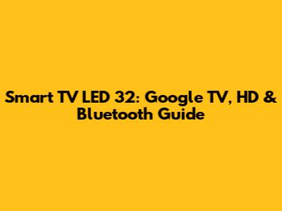 Smart TV LED 32: Google TV, HD & Bluetooth Guide