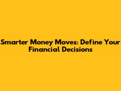 Smarter Money Moves: Define Your Financial Decisions
