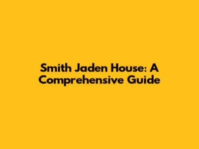 Smith Jaden House: A Comprehensive Guide