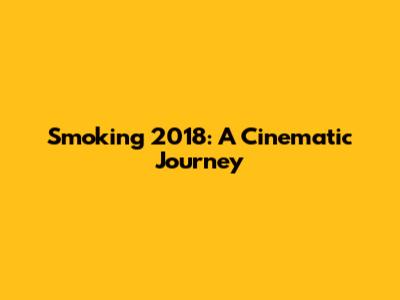 Smoking 2018: A Cinematic Journey