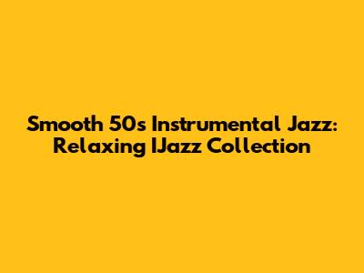 Smooth 50s Instrumental Jazz: Relaxing IJazz Collection