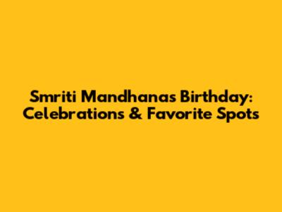 Smriti Mandhana's Birthday: Celebrations & Favorite Spots