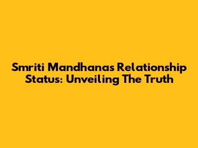 Smriti Mandhana's Relationship Status: Unveiling The Truth