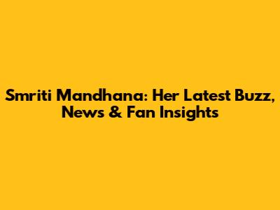 Smriti Mandhana: Her Latest Buzz, News & Fan Insights