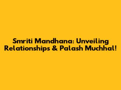 Smriti Mandhana: Unveiling Relationships & Palash Muchhal!