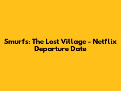 Smurfs: The Lost Village - Netflix Departure Date