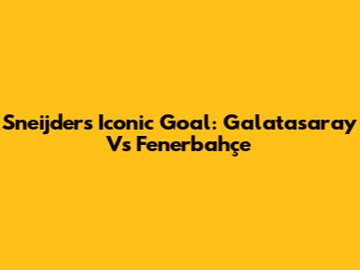 Sneijder's Iconic Goal: Galatasaray Vs Fenerbahçe