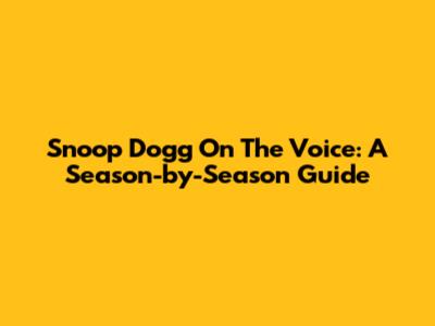 Snoop Dogg On The Voice: A Season-by-Season Guide