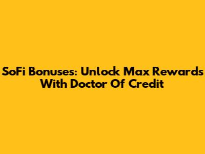 SoFi Bonuses: Unlock Max Rewards With Doctor Of Credit