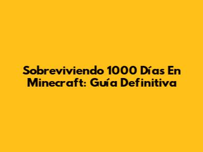Sobreviviendo 1000 Días En Minecraft: Guía Definitiva
