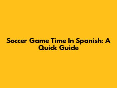 Soccer Game Time In Spanish: A Quick Guide