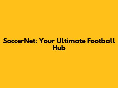 SoccerNet: Your Ultimate Football Hub
