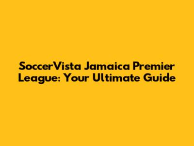 SoccerVista Jamaica Premier League: Your Ultimate Guide