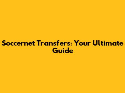 Soccernet Transfers: Your Ultimate Guide