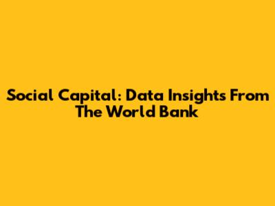 Social Capital: Data Insights From The World Bank