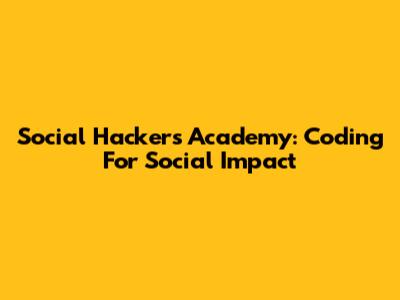 Social Hackers Academy: Coding For Social Impact