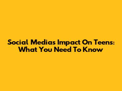 Social Media's Impact On Teens: What You Need To Know