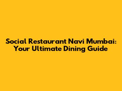 Social Restaurant Navi Mumbai: Your Ultimate Dining Guide