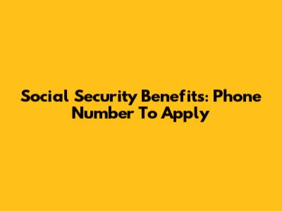 Social Security Benefits: Phone Number To Apply