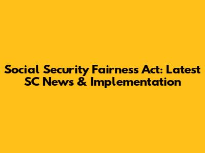 Social Security Fairness Act: Latest SC News & Implementation
