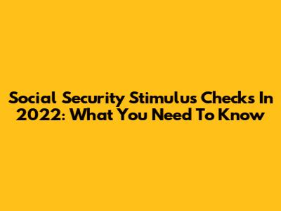Social Security Stimulus Checks In 2022: What You Need To Know