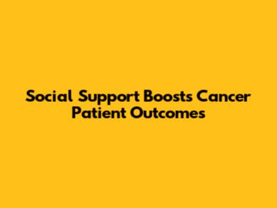 Social Support Boosts Cancer Patient Outcomes