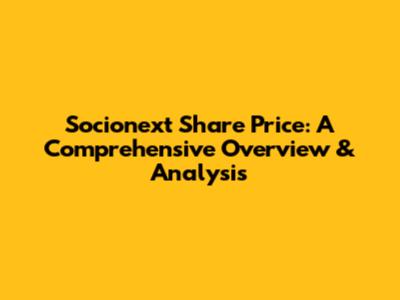 Socionext Share Price: A Comprehensive Overview & Analysis