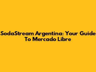 SodaStream Argentina: Your Guide To Mercado Libre