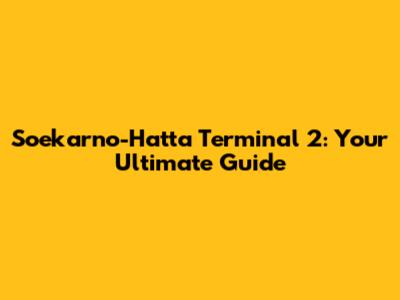 Soekarno-Hatta Terminal 2: Your Ultimate Guide