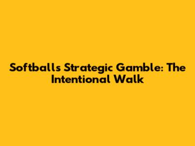 Softball's Strategic Gamble: The Intentional Walk